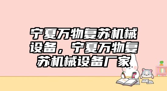 寧夏萬物復(fù)蘇機(jī)械設(shè)備，寧夏萬物復(fù)蘇機(jī)械設(shè)備廠家