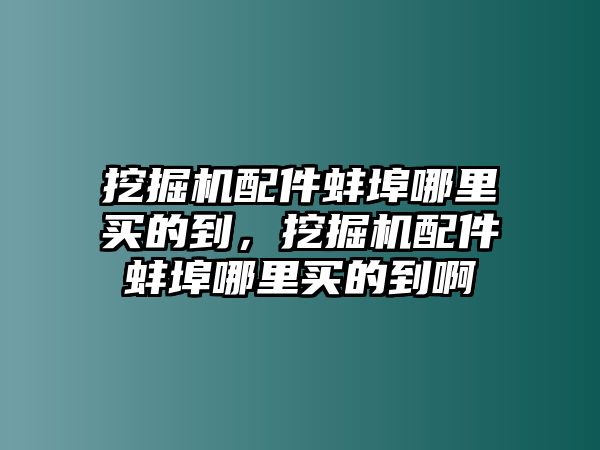 挖掘機配件蚌埠哪里買的到，挖掘機配件蚌埠哪里買的到啊