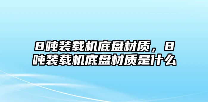 8噸裝載機底盤材質，8噸裝載機底盤材質是什么