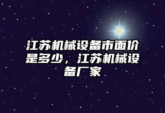 江蘇機械設備市面價是多少，江蘇機械設備廠家