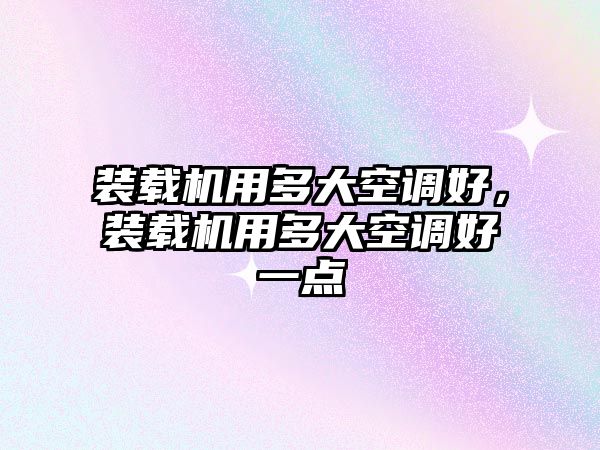 裝載機用多大空調好，裝載機用多大空調好一點