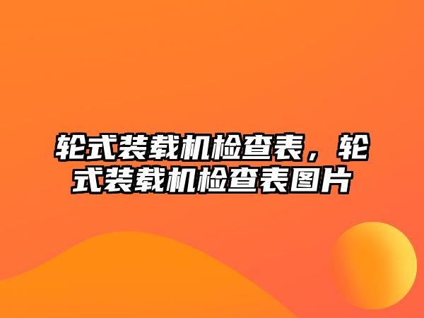 輪式裝載機檢查表，輪式裝載機檢查表圖片