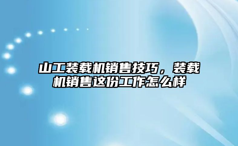 山工裝載機銷售技巧，裝載機銷售這份工作怎么樣