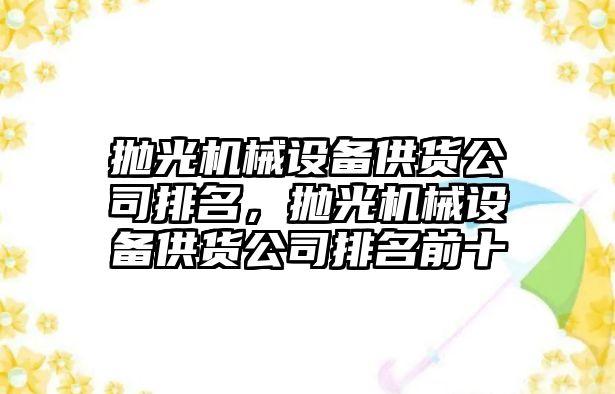 拋光機械設備供貨公司排名，拋光機械設備供貨公司排名前十