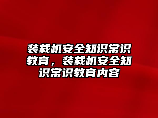 裝載機安全知識常識教育，裝載機安全知識常識教育內容