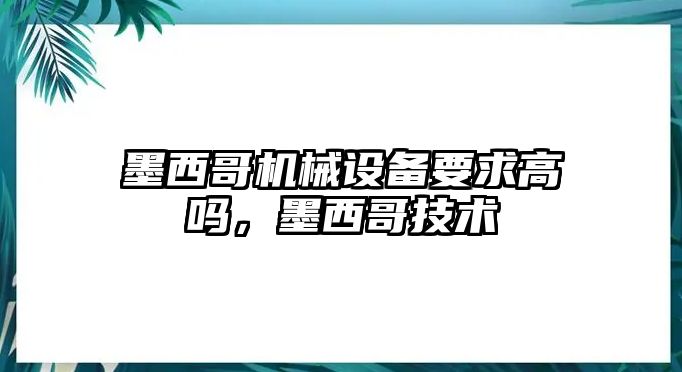 墨西哥機械設(shè)備要求高嗎，墨西哥技術(shù)