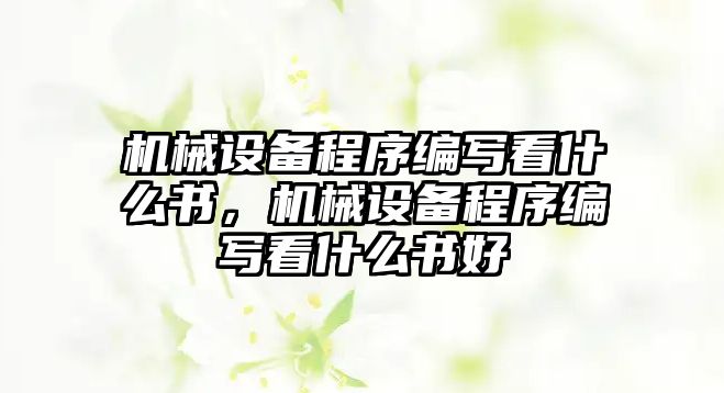 機械設備程序編寫看什么書，機械設備程序編寫看什么書好