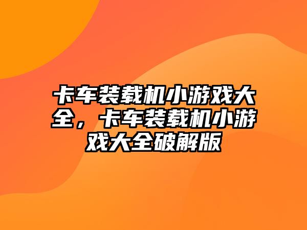 卡車裝載機小游戲大全，卡車裝載機小游戲大全破解版