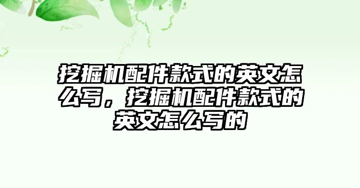 挖掘機(jī)配件款式的英文怎么寫，挖掘機(jī)配件款式的英文怎么寫的