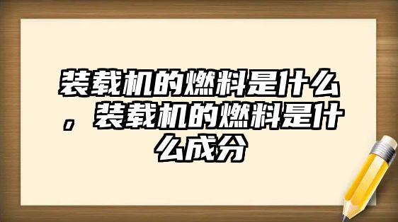 裝載機的燃料是什么，裝載機的燃料是什么成分