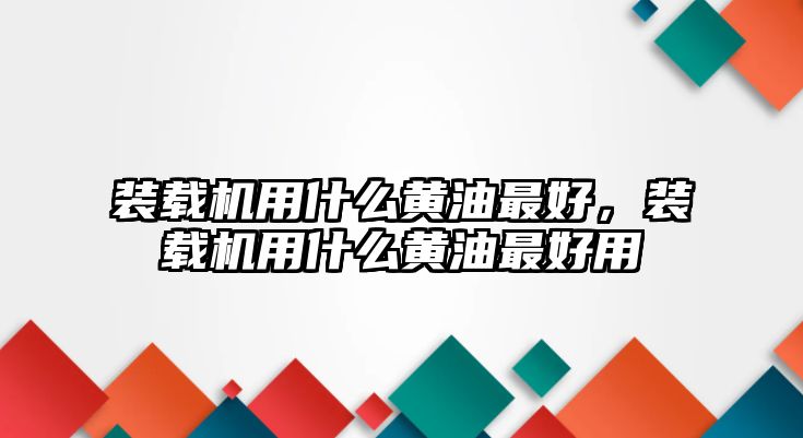 裝載機用什么黃油最好，裝載機用什么黃油最好用