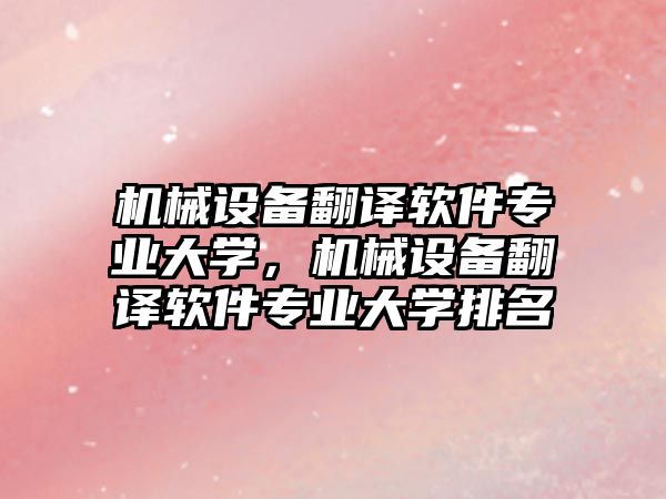 機械設備翻譯軟件專業(yè)大學，機械設備翻譯軟件專業(yè)大學排名