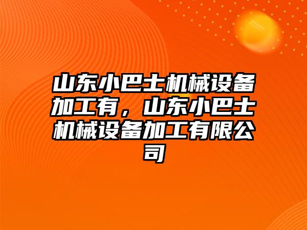 山東小巴士機(jī)械設(shè)備加工有，山東小巴士機(jī)械設(shè)備加工有限公司