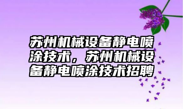 蘇州機械設備靜電噴涂技術(shù)，蘇州機械設備靜電噴涂技術(shù)招聘