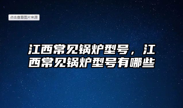 江西常見鍋爐型號，江西常見鍋爐型號有哪些