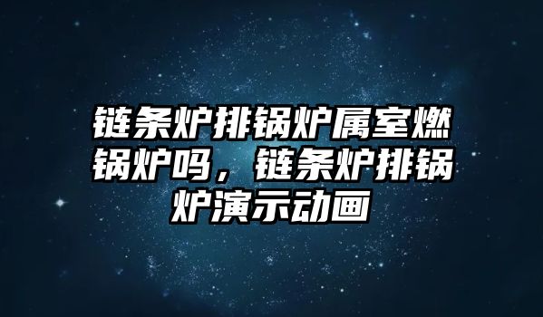 鏈條爐排鍋爐屬室燃鍋爐嗎，鏈條爐排鍋爐演示動畫