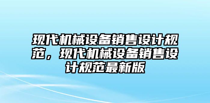 現(xiàn)代機(jī)械設(shè)備銷(xiāo)售設(shè)計(jì)規(guī)范，現(xiàn)代機(jī)械設(shè)備銷(xiāo)售設(shè)計(jì)規(guī)范最新版