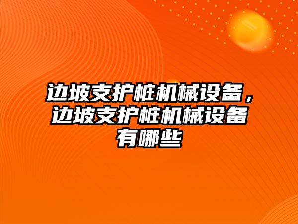 邊坡支護樁機械設備，邊坡支護樁機械設備有哪些