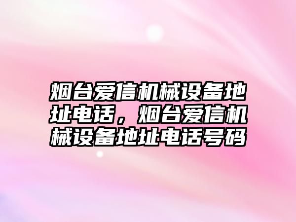 煙臺愛信機械設備地址電話，煙臺愛信機械設備地址電話號碼