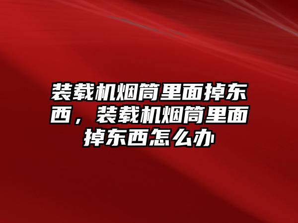 裝載機(jī)煙筒里面掉東西，裝載機(jī)煙筒里面掉東西怎么辦