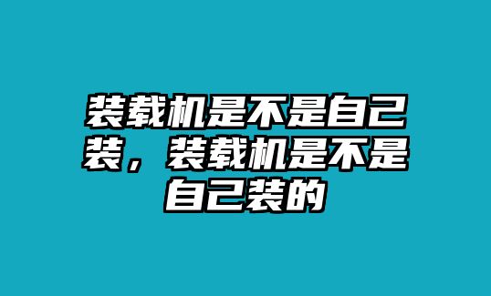 裝載機是不是自己裝，裝載機是不是自己裝的