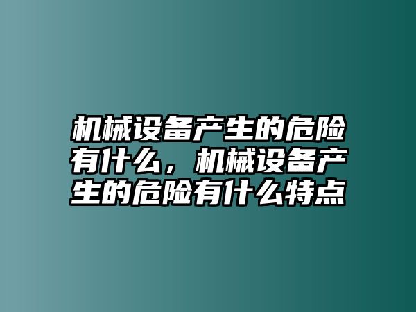 機(jī)械設(shè)備產(chǎn)生的危險有什么，機(jī)械設(shè)備產(chǎn)生的危險有什么特點