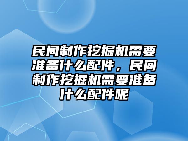 民間制作挖掘機需要準備什么配件，民間制作挖掘機需要準備什么配件呢