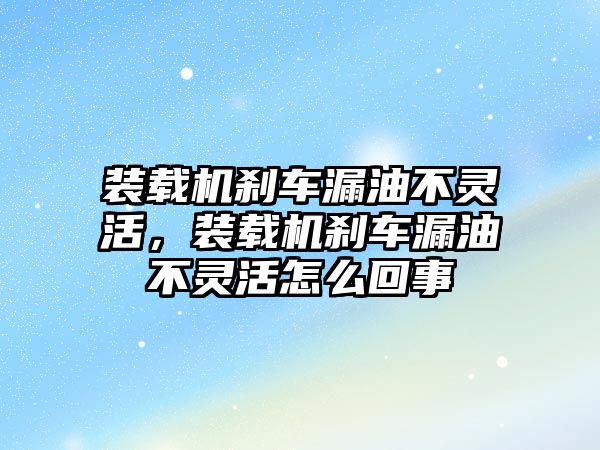 裝載機(jī)剎車漏油不靈活，裝載機(jī)剎車漏油不靈活怎么回事