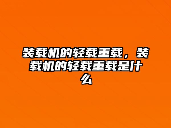 裝載機的輕載重載，裝載機的輕載重載是什么