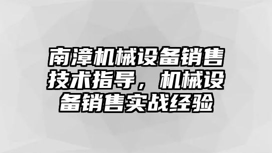 南漳機械設備銷售技術指導，機械設備銷售實戰經驗