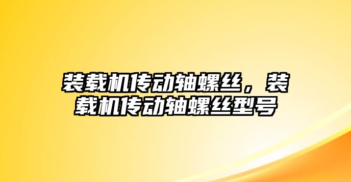 裝載機傳動軸螺絲，裝載機傳動軸螺絲型號