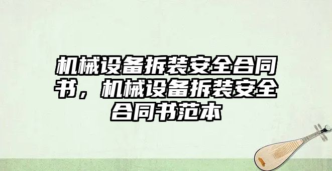 機(jī)械設(shè)備拆裝安全合同書，機(jī)械設(shè)備拆裝安全合同書范本