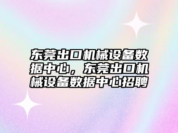 東莞出口機械設備數據中心，東莞出口機械設備數據中心招聘