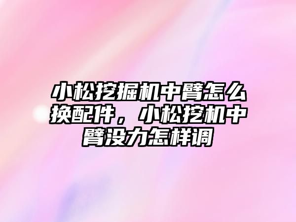 小松挖掘機(jī)中臂怎么換配件，小松挖機(jī)中臂沒(méi)力怎樣調(diào)