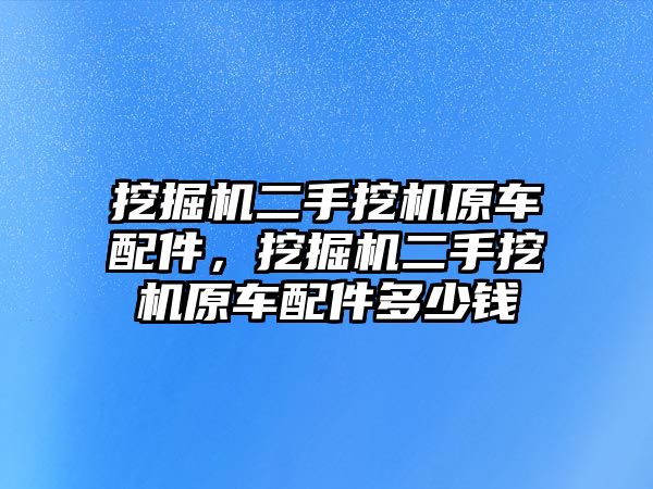 挖掘機(jī)二手挖機(jī)原車(chē)配件，挖掘機(jī)二手挖機(jī)原車(chē)配件多少錢(qián)