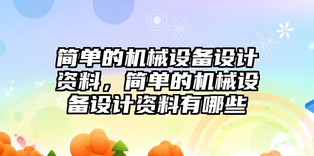 簡單的機械設(shè)備設(shè)計資料，簡單的機械設(shè)備設(shè)計資料有哪些