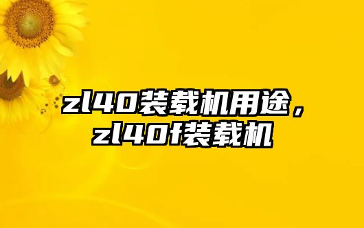 zl40裝載機用途，zl40f裝載機