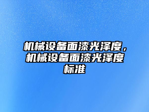 機械設備面漆光澤度，機械設備面漆光澤度標準