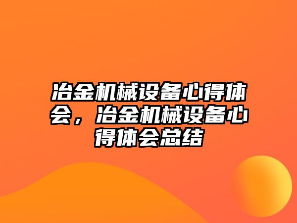 冶金機械設備心得體會，冶金機械設備心得體會總結