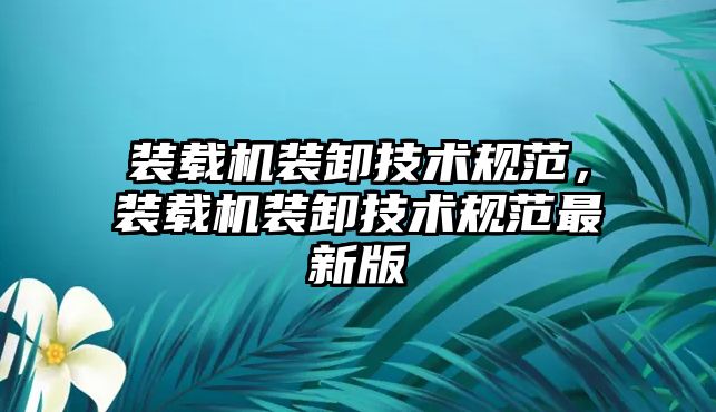 裝載機裝卸技術規范，裝載機裝卸技術規范最新版