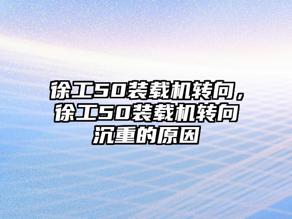 徐工50裝載機轉向，徐工50裝載機轉向沉重的原因