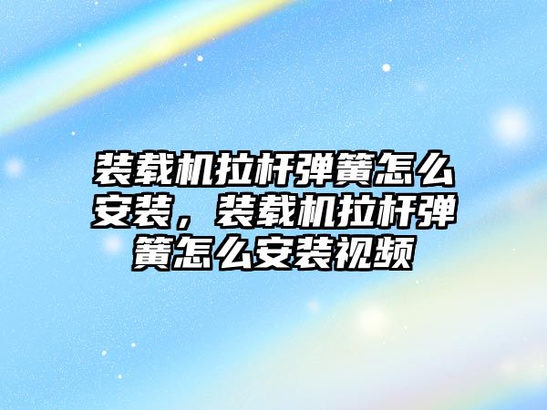 裝載機拉桿彈簧怎么安裝，裝載機拉桿彈簧怎么安裝視頻