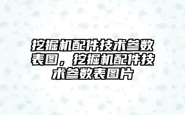 挖掘機配件技術參數表圖，挖掘機配件技術參數表圖片