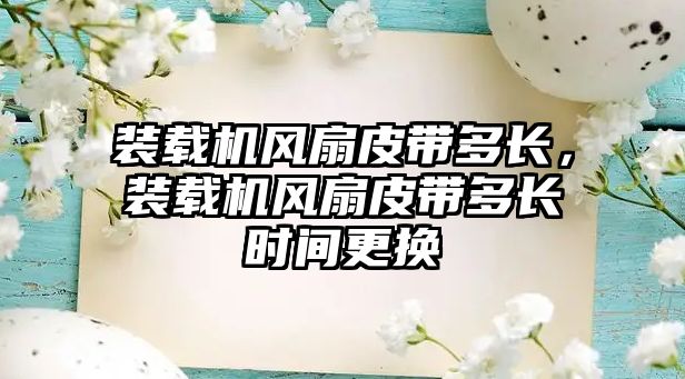 裝載機風扇皮帶多長，裝載機風扇皮帶多長時間更換