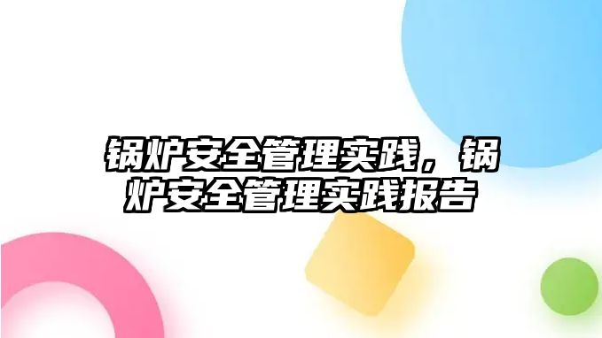 鍋爐安全管理實踐，鍋爐安全管理實踐報告