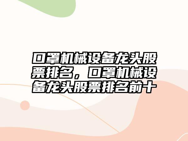 口罩機械設備龍頭股票排名，口罩機械設備龍頭股票排名前十