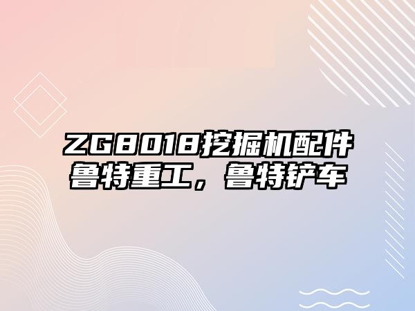 ZG8018挖掘機配件魯特重工，魯特鏟車