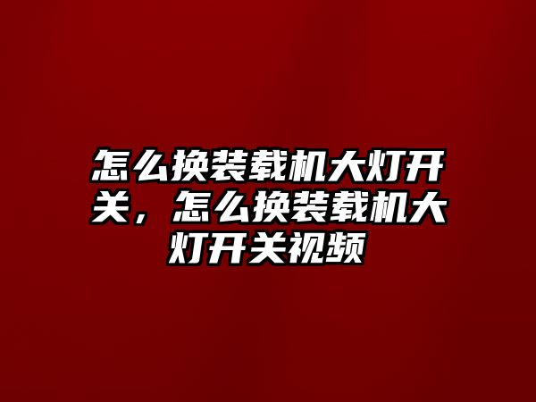 怎么換裝載機大燈開關，怎么換裝載機大燈開關視頻