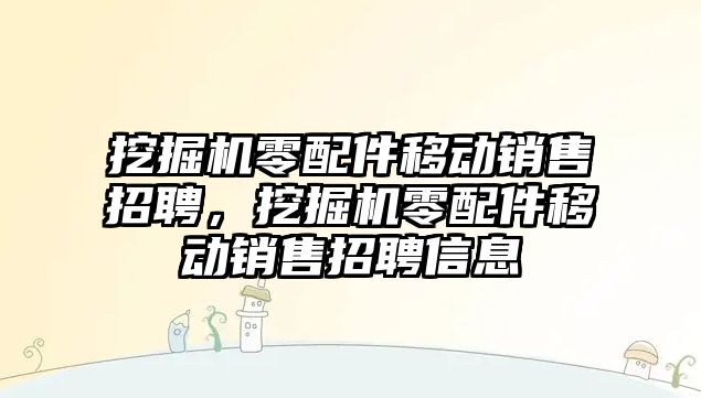 挖掘機零配件移動銷售招聘，挖掘機零配件移動銷售招聘信息