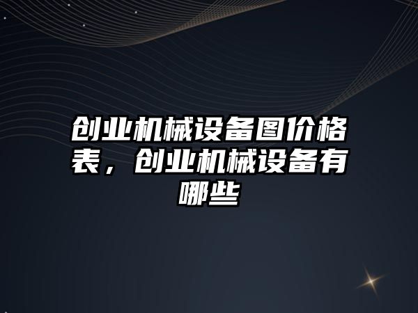 創業機械設備圖價格表，創業機械設備有哪些